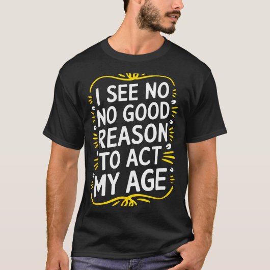 I See No Good Reason To Act My Age - Funny Sarcast T-shirt (Voorkant)