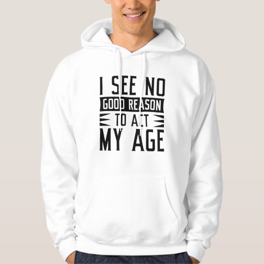 I See No Good Reason To Act My Age Hoodie (Voorkant)