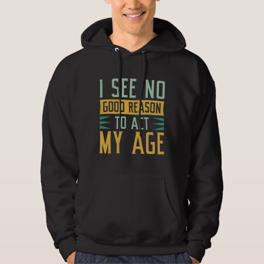 I See No Good Reason To Act My Age Hoodie (Voorkant)
