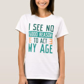 I See No Good Reason To Act My Age T-shirt (Voorkant)