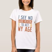 I See No Good Reason To Act My Age T-shirt (Voorkant)