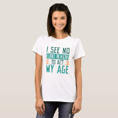 I See No Good Reason To Act My Age T-shirt (Voorkant volledig)