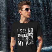 I See No Good Reason To Act My Age T-shirt
