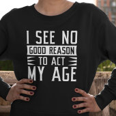 I See No Good Reason To Act My Age Trui