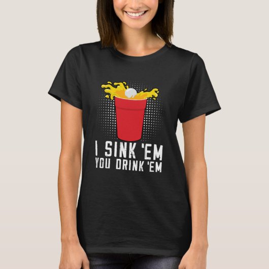 I Sink Em You Drink Em  Beer Pong T-shirt (Voorkant)