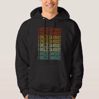 I Sneeze Sawdust Woodworker Sawdust Woodworking Hoodie