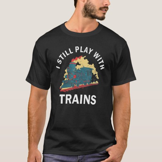 I Still Play With Trains Locomotive Engine Drivers T-shirt (Voorkant)