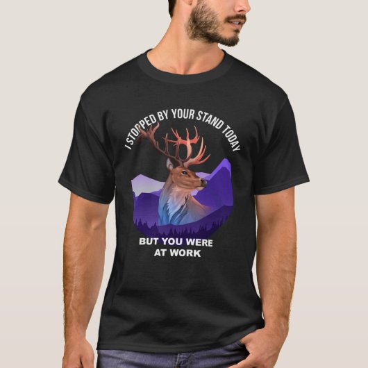 I Stopped By The Tree Stand Today You Were At Work T-shirt (Voorkant)