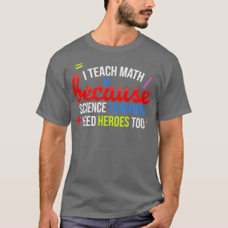 I Teach Math Because Science Teachers Need Heroes  T-shirt