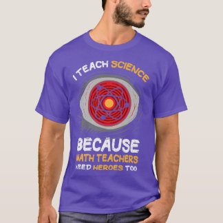 I Teach Science Because Math Teachers Needs Heroes T-shirt