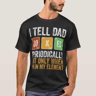 I Tell Dad Jokes Periodically But Only When I'm My T-shirt