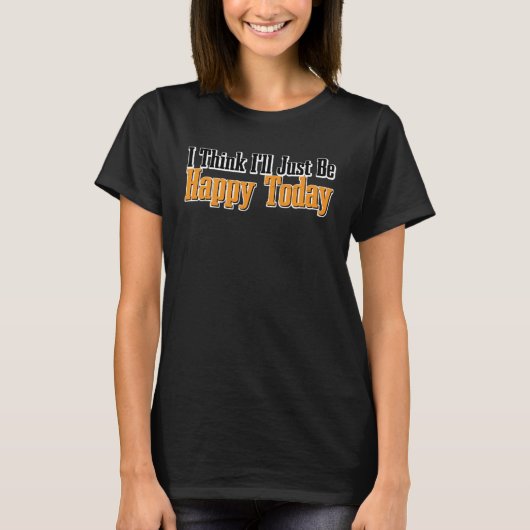 I Think I ll Just Be Happy Today T-shirt (Voorkant)
