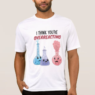 I Think You're Overreacting - Funny Chemistry T-shirt