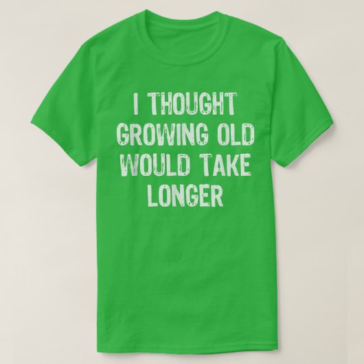 I Thought Growing Old Would Take Longer Funny Gift T-shirt (Design voorkant)