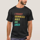I Thought Growing Old Would Take Longer Sarcastic T-shirt (Voorkant)