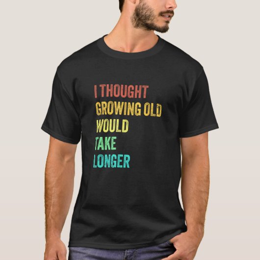 I Thought Growing Old Would Take Longer Sarcastic T-shirt (Voorkant)