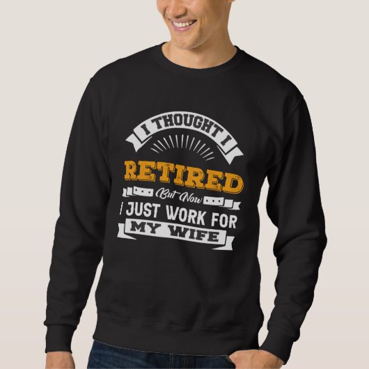 I Thought I Retired Now I Work For My Wife  Retire Trui (Voorkant)