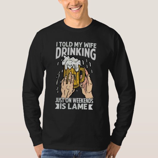 I Told My Wife Drinking Just On Weekends Is Lame   T-shirt (Voorkant)