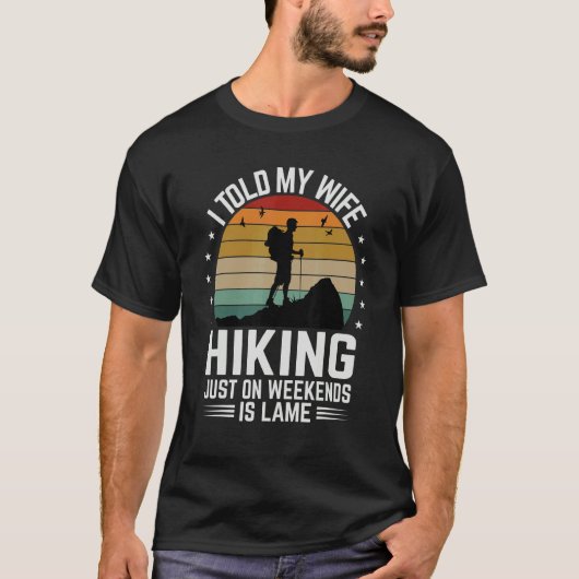 I Told My Wife Hiking Just On Weekends Is Lame     T-shirt (Voorkant)