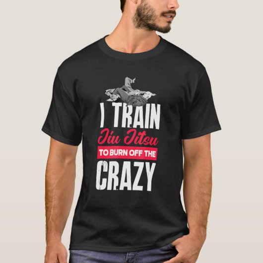 I Train Jiu Jitsu To Burn Off The Crazy Jiu Jits T-shirt (Voorkant)