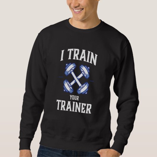 I Train Your Trainer Sarcasm Gym Workout Weightlif Trui (Voorkant)