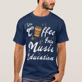 I Turn Coffee Into Music Education Music Teacher M T-shirt