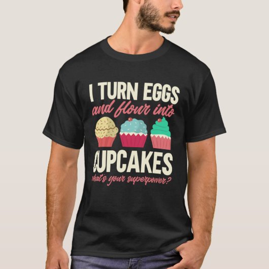 I Turn Eggs And Flour Into Cupcakes Baker Pastry C T-shirt (Voorkant)