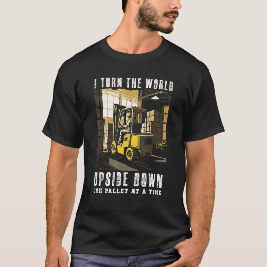 I Turn The World Upside Down One Pallet At A Time T-shirt (Voorkant)