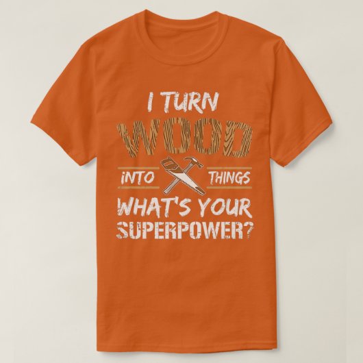 I Turn Wood Into Things Whats Your Superpower Funn T-shirt (Design voorkant)