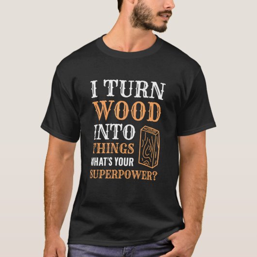 I Turn Wood Into Things Wood Worker Carpenter Buil T-shirt (Voorkant)