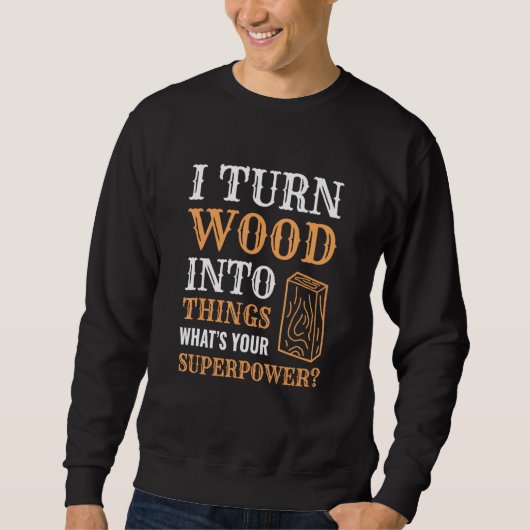 I Turn Wood Into Things Wood Worker Carpenter Buil Trui (Voorkant)