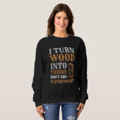 I Turn Wood Into Things Wood Worker Carpenter Buil Trui (Voorkant volledig)