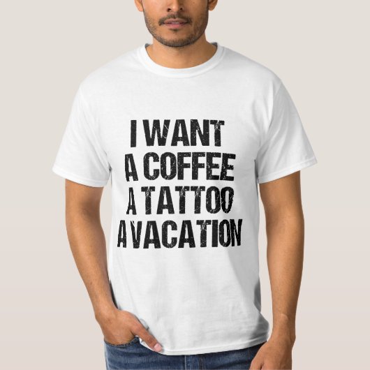 I WANT A COFFEE A TATTOO AND A VACATION GIFT  T-SHIRT (Voorkant)