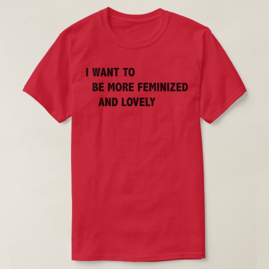 I Want To Be More Feminized And Lovely  T-shirt (Design voorkant)