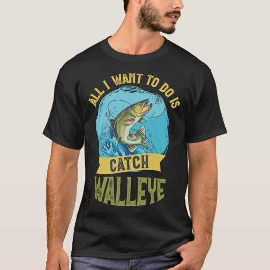 I Want To Do Is Catch Walleye Walleye Fishing T-shirt (Voorkant)