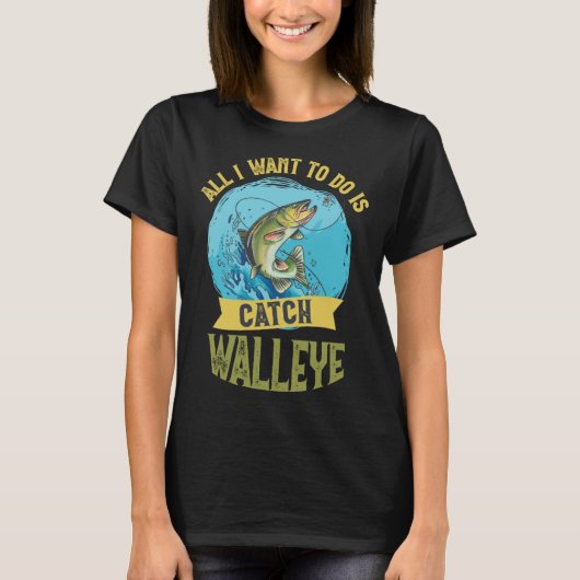 I Want To Do Is Catch Walleye Walleye Fishing T-shirt (Voorkant)