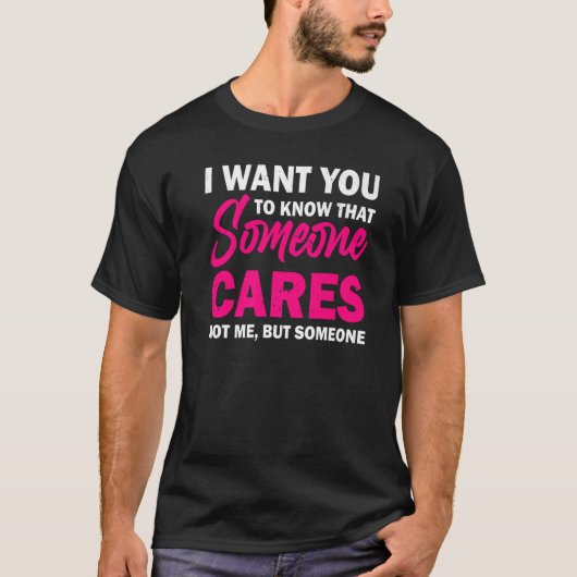 I Want You To Know That Someone Cares Sarcastic H T-shirt (Voorkant)