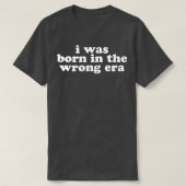 i was born in the wrong era in white  t-shirt (Design voorkant)