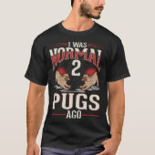 I was normal 2 Pugs ago T-shirt (Voorkant)