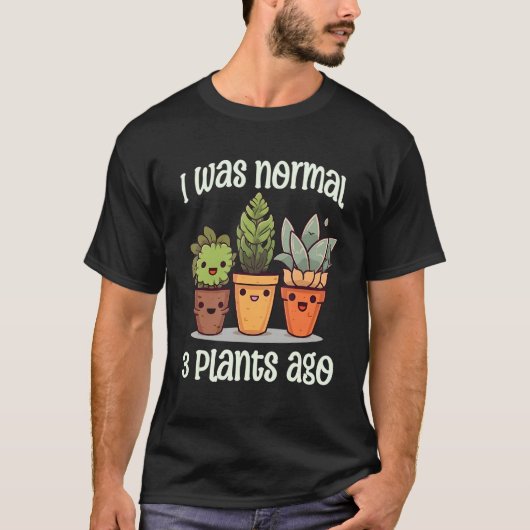 I Was Normal 3 Plants Ago Succulents Funny Gardeni T-shirt (Voorkant)