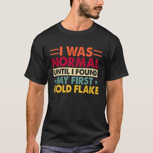 I Was Normal Until I Found My First Gold Flake T-shirt (Voorkant)
