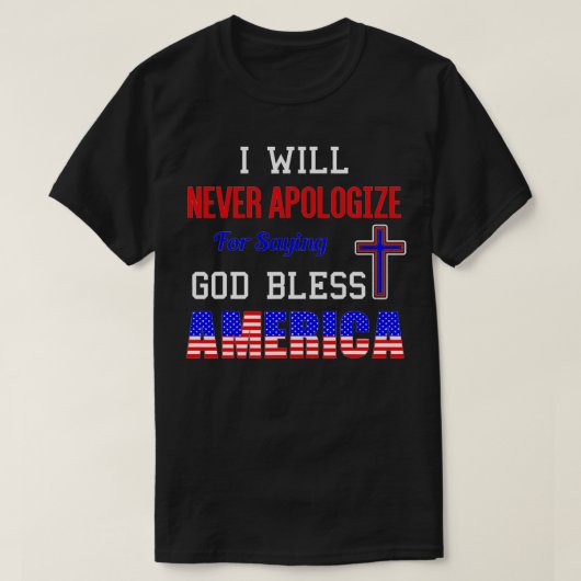 I Will Never Apologize For Saying God Bless Americ T-shirt (Design voorkant)