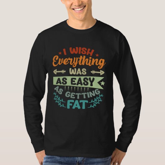I Wish Everything Was As Easy As Getting Fat T-shirt (Voorkant)