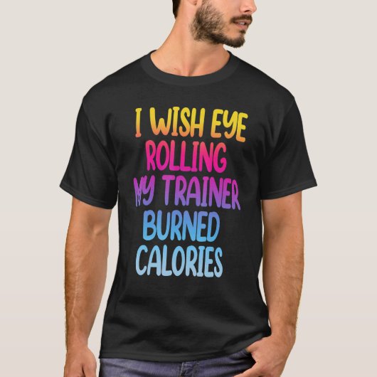 I Wish Eye Rolling My Trainer Burned Calories Gym T-shirt (Voorkant)