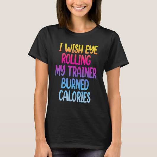 I Wish Eye Rolling My Trainer Burned Calories Gym T-shirt (Voorkant)