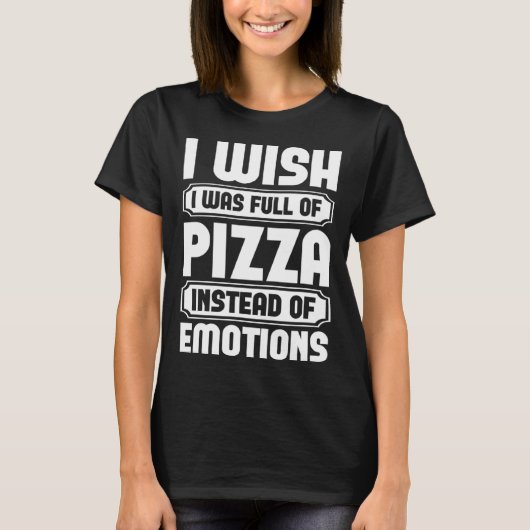 I Wish I Was Full Of Pizza Instead Of Emotion T-shirt (Voorkant)