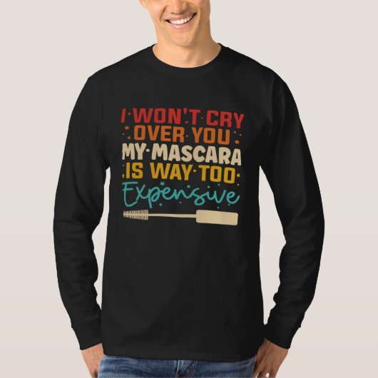 I Won t Cry Over You My Mascara Is Way Too Expensi T-shirt (Voorkant)