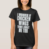 I Wonder If Chicken Wings Think About Me Too Sayin T-shirt (Voorkant)