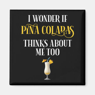I Wonder If Pina Coladas Thinks About Me Too Magneet