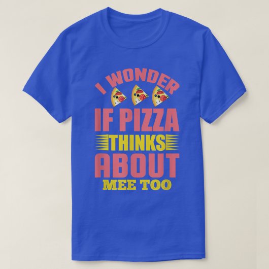 I Wonder If Pizza Thinks About Me Too1307 T-shirt (Design voorkant)
